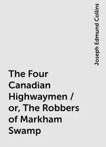 «The Four Canadian Highwaymen / or, The Robbers of Markham Swamp» by Joseph Edmund Collins