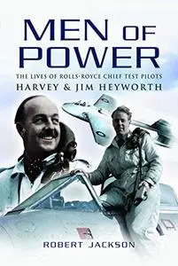 Men of Power: The Lives of Rolls-Royce Chief Test Pilots Harvey and Jim Heyworth