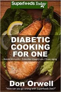 Diabetic Cooking For One: 160+ Recipes, Diabetics Diet, Diabetic Cookbook For One, Gluten Free Cooking, Wheat Free, Antioxidant