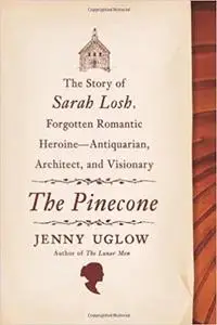The Pinecone: The Story of Sarah Losh, Forgotten Romantic Heroine--Antiquarian, Architect, and Visionary