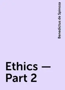 «Ethics — Part 2» by Benedictus de Spinoza