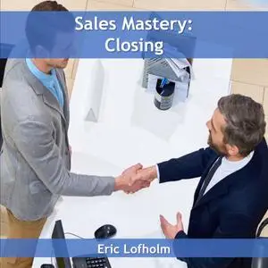 «Sales Mastery: Closing» by Eric Lofholm