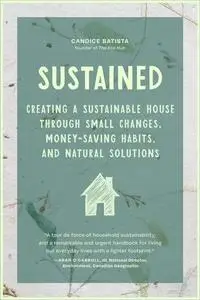 Sustained: Creating a Sustainable House Through Small Changes, Money-Saving Habits, and Natural Solutions