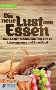 Die neue Lust am Essen: Vom Laster Nikotin und Fastlife zu Lebensgenuss und Slow Food