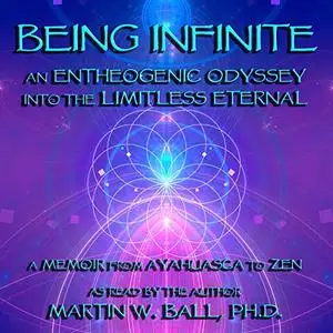 Being Infinite: An Entheogenic Odyssey into the Limitless Eternal: A Memoir from Ayahuasca to Zen [Audiobook]