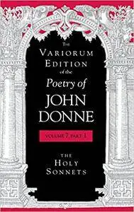 The Variorum Edition of the Poetry of John Donne, Volume 7, Part 1: The Holy Sonnets (Repost)