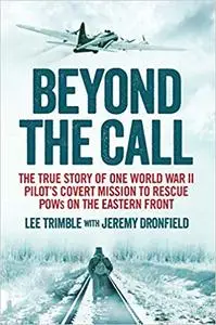 Beyond the Call: The True Story of One World War II Pilot's Covert Mission to Rescue POWs on the Eastern Front