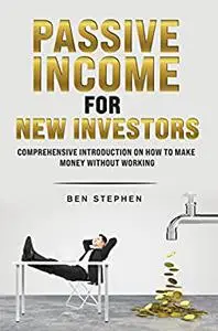 PASSIVE INCOME FOR NEW INVESTORS: Comprehensive Introduction on How to Make Money without working