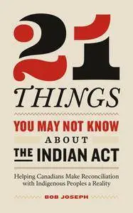 21 Things You May Not Know About the Indian Act: Helping Canadians Make Reconciliation with Indigenous Peoples a Reality