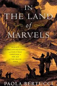 In the Land of Marvels: Science, Fabricated Realities, and Industrial Espionage in the Age of the Grand Tour