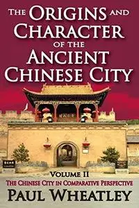 The Origins and Character of the Ancient Chinese City, Volume 2: The Chinese City in Comparative Perspective