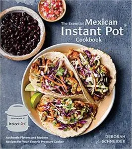 The Essential Mexican Instant Pot Cookbook: Authentic Flavors and Modern Recipes for Your Electric Pressure Cooker