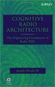 Cognitive Radio Architecture: The Engineering Foundations of Radio XML