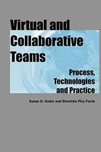 Virtual and Collaborative Teams: Process, Technologies, and Practice