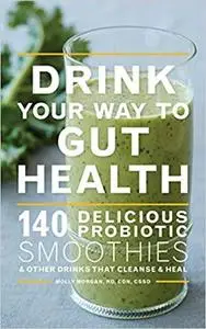 Drink Your Way to Gut Health: 140 Delicious Probiotic Smoothies & Other Drinks that Cleanse & Heal [Repost]