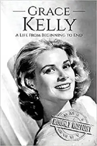 Grace Kelly: A Life From Beginning to End (Biographies of Actors)