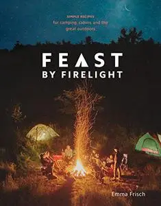 Feast by Firelight: Simple Recipes for Camping, Cabins, and the Great Outdoors (Repost)