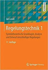 Regelungstechnik 1: Systemtheoretische Grundlagen, Analyse und Entwurf einschleifiger Regelungen