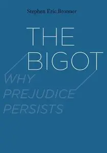 The Bigot: Why Prejudice Persists