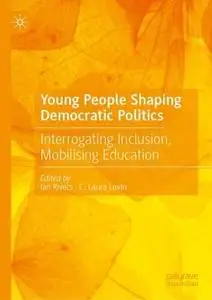 Young People Shaping Democratic Politics: Interrogating Inclusion, Mobilising Education