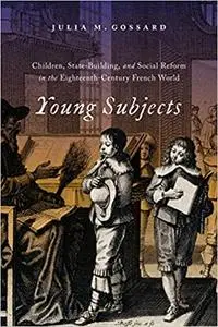 Young Subjects: Children, State-Building, and Social Reform in the Eighteenth-Century French World