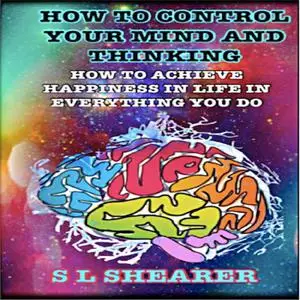 «How To Control Your Mind And Thinking:» by S.L. Shearer