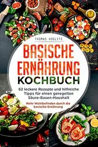 Basische Ernährung Kochbuch: 62 leckere Rezepte und hilfreiche