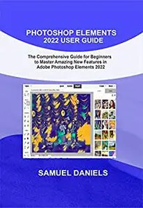 PHOTOSHOP ELEMENTS 2022 USER GUIDE: The Comprehensive Guide for Beginners