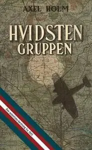 «Hvidsten gruppen - den autentiske beretning fra 1945 med helt nyt materiale» by Axel Holm