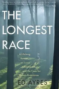 The Longest Race: A Lifelong Runner, an Iconic Ultramarathon, and the Case for Human Endurance