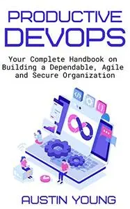 Productive DevOps: Your Complete Handbook on Building a Dependable, Agile and Secure Organization