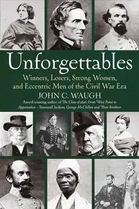 Unforgettables: Winners, Losers, Strong Women, and Eccentric Men of the Civil War Era