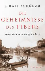 Die Geheimnisse des Tibers: Rom und sein ewiger Fluss - Birgit Schönau