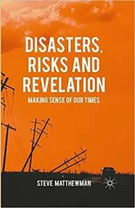 Disasters, Risks and Revelation: Making Sense of Our Times