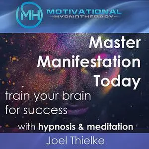 «Master Manifestation Today, Train Your Brain for Success with Meditation & Hypnosis» by Joel Thielke