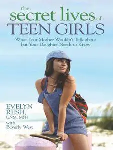 The Secret Lives of Teen Girls: What Your Mother Wouldn't Talk about but Your Daughter Needs to Know