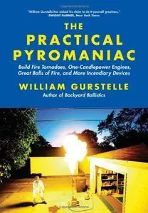 The Practical Pyromaniac: Build Fire Tornadoes, One-Candlepower Engines, Great Balls of Fire (Repost)