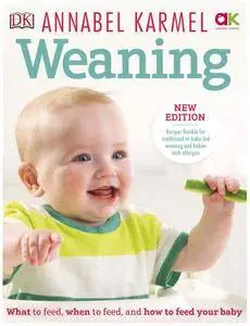 Weaning: What to Feed, When to Feed and How to Feed your Baby, New Edition