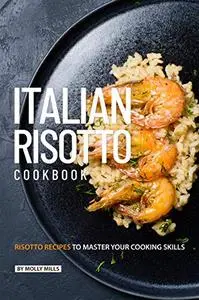 Italian Risotto Cookbook: 25 Risotto Recipes to Master Your Cooking Skills