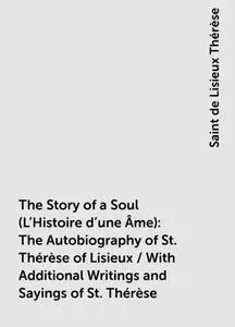 «The Story of a Soul (L'Histoire d'une Âme): The Autobiography of St. Thérèse of Lisieux / With Additional Writings and