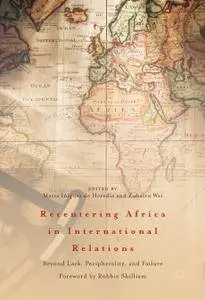 Recentering Africa in International Relations: Beyond Lack, Peripherality, and Failure