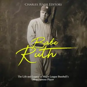 «Babe Ruth: The Life and Legacy of Major League Baseball's Most Famous Player» by Charles River Editors