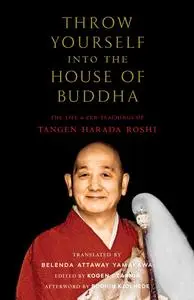 Throw Yourself into the House of Buddha: The Life and Zen Teachings of Tangen Harada Roshi