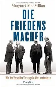 Die Friedensmacher: Wie der Versailler Vertrag die Welt veränderte