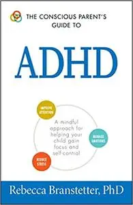 The Conscious Parent's Guide To ADHD: A Mindful Approach for Helping Your Child Gain Focus and Self-Control