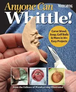 Anyone Can Whittle! Carve Wood, Soap, Golf Balls & More in 30+ Easy Projects
