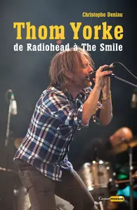 Thom Yorke : de Radiohead à The Smile - Christophe Deniau