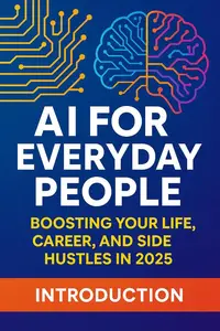 AI for Everyday People: Boosting Your Life, Career, and Side Hustles in 2025