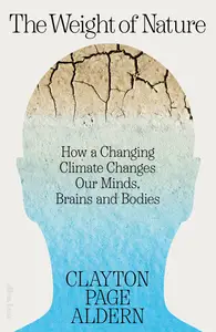 The Weight of Nature: How a Changing Climate Changes Our Minds, Brains and Bodies