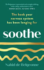 Soothe: The Book Your Nervous System Has Been Longing For by Nahid de Belgeonne